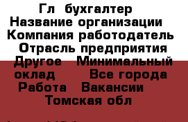 Гл. бухгалтер › Название организации ­ Компания-работодатель › Отрасль предприятия ­ Другое › Минимальный оклад ­ 1 - Все города Работа » Вакансии   . Томская обл.